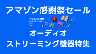 オーディオ機器・ストリーミング機器特集：Amazonプライム感謝祭でお得にほしいものを手に入れよう【随時更新中】