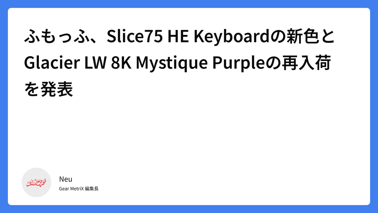 ふもっふ、Slice75 HE Keyboardの新色とGlacier LW 8K Mystique Purpleの再入荷を発表